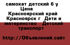 самокат детский б/у › Цена ­ 850 - Красноярский край, Красноярск г. Дети и материнство » Детский транспорт   
